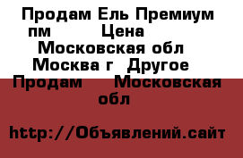 Продам Ель Премиум пм-230  › Цена ­ 3 500 - Московская обл., Москва г. Другое » Продам   . Московская обл.